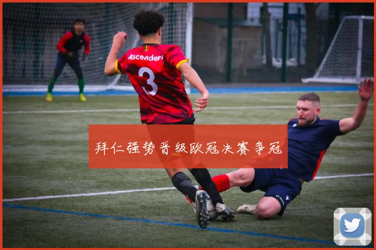 拜仁强势晋级欧冠决赛争冠