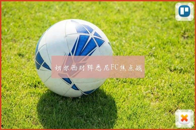 切尔西对阵悉尼FC焦点战
